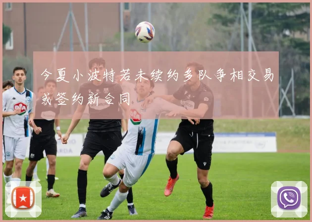 今夏小波特若未续约多队争相交易或签约新合同