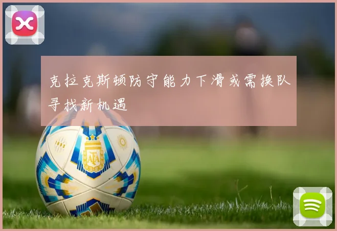 克拉克斯顿防守能力下滑或需换队寻找新机遇