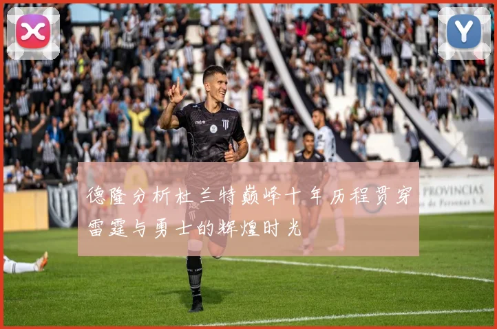 德隆分析杜兰特巅峰十年历程贯穿雷霆与勇士的辉煌时光