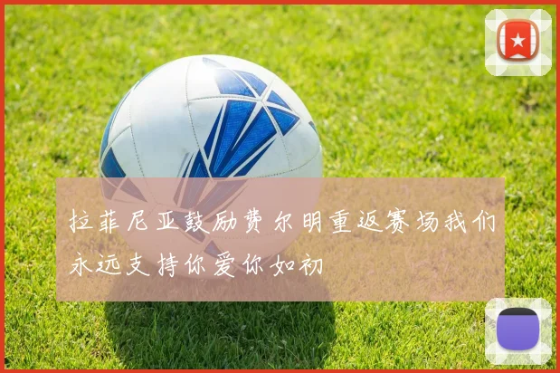 拉菲尼亚鼓励费尔明重返赛场我们永远支持你爱你如初