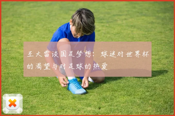 王大雷谈国足梦想：球迷对世界杯的渴望与对足球的热爱