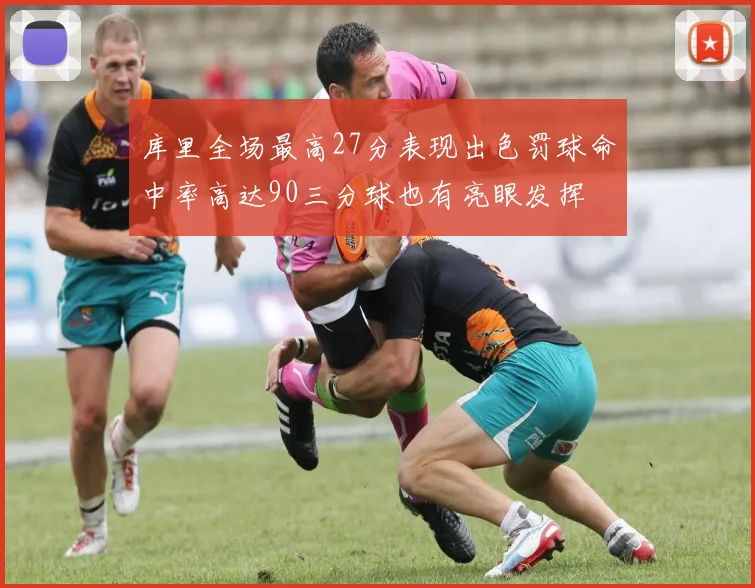库里全场最高27分表现出色罚球命中率高达90三分球也有亮眼发挥