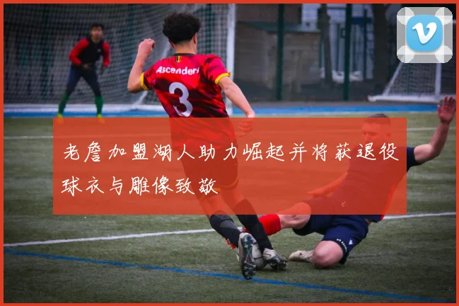 老詹加盟湖人助力崛起并将获退役球衣与雕像致敬