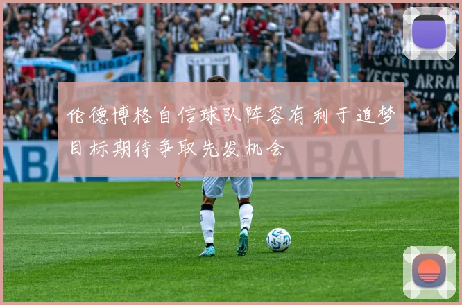 伦德博格自信球队阵容有利于追梦目标期待争取先发机会