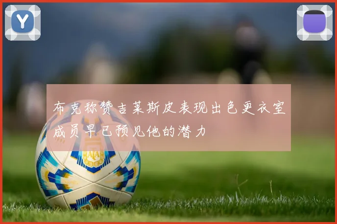 布克称赞吉莱斯皮表现出色更衣室成员早已预见他的潜力