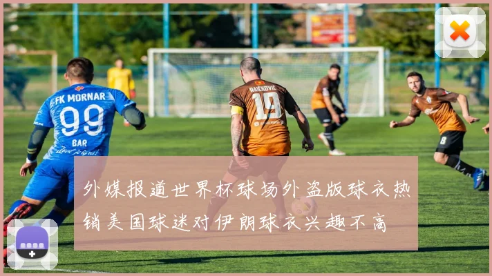 外媒报道世界杯球场外盗版球衣热销美国球迷对伊朗球衣兴趣不高