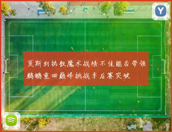 莫斯利执教魔术战绩不佳能否带领鹈鹕重回巅峰挑战季后赛突破